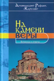 Книга архимандрита Рафаила На камени веры. Вопросы и ответы