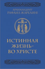 Книга архимандрита Рафаила Истинная жизнь - во Христе